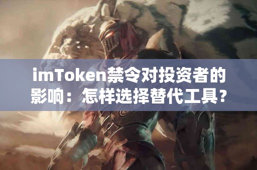 imToken禁令对投资者的影响：怎样选择替代工具？