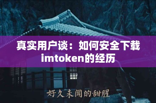 真实用户谈：如何安全下载imtoken的经历