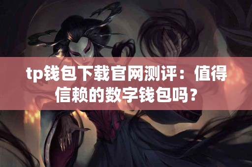 tp钱包下载官网测评：值得信赖的数字钱包吗？