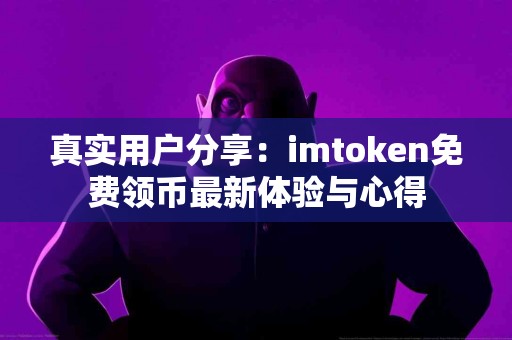 真实用户分享：imtoken免费领币最新体验与心得
