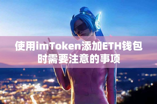 使用imToken添加ETH钱包时需要注意的事项