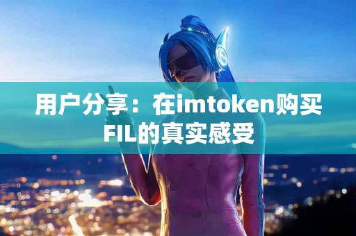用户分享：在imtoken购买FIL的真实感受