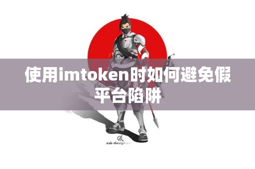 使用imtoken时如何避免假平台陷阱