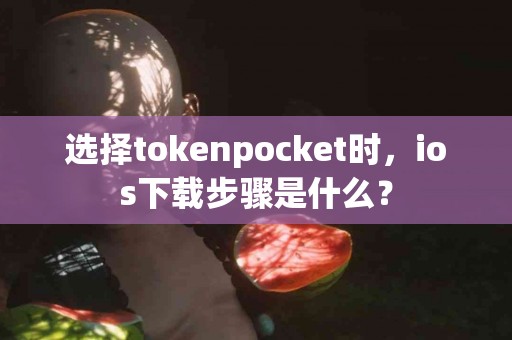 选择tokenpocket时，ios下载步骤是什么？