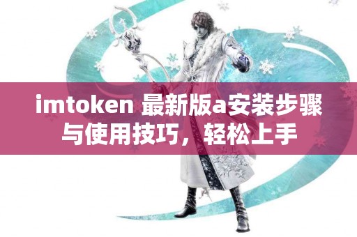 imtoken 最新版a安装步骤与使用技巧，轻松上手