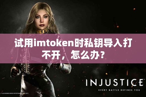 试用imtoken时私钥导入打不开，怎么办？