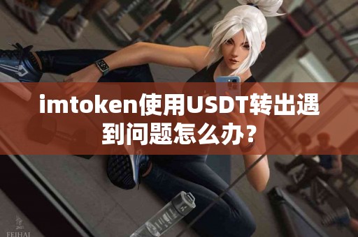 imtoken使用USDT转出遇到问题怎么办？