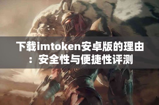 下载imtoken安卓版的理由：安全性与便捷性评测