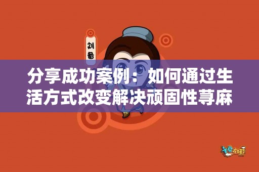 分享成功案例：如何通过生活方式改变解决顽固性荨麻疹