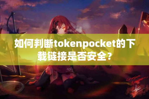 如何判断tokenpocket的下载链接是否安全？