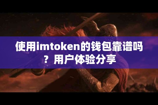 使用imtoken的钱包靠谱吗？用户体验分享