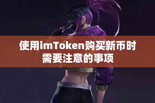使用imToken购买新币时需要注意的事项