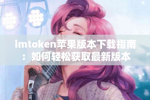 imtoken苹果版本下载指南：如何轻松获取最新版本