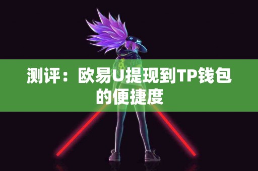 测评：欧易U提现到TP钱包的便捷度