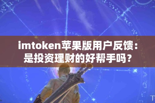 imtoken苹果版用户反馈：是投资理财的好帮手吗？