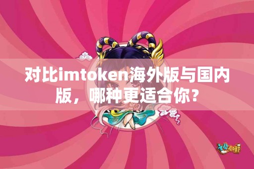 对比imtoken海外版与国内版，哪种更适合你？