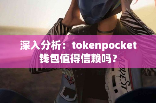 深入分析：tokenpocket钱包值得信赖吗？