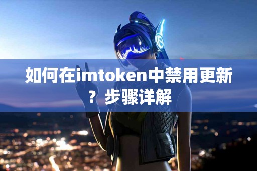 如何在imtoken中禁用更新？步骤详解