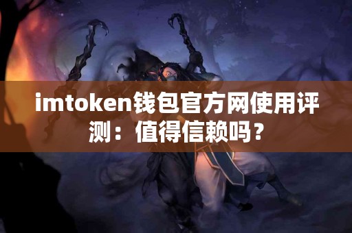 imtoken钱包官方网使用评测：值得信赖吗？