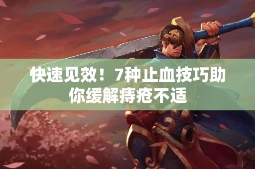 快速见效！7种止血技巧助你缓解痔疮不适