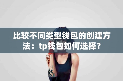 比较不同类型钱包的创建方法：tp钱包如何选择？