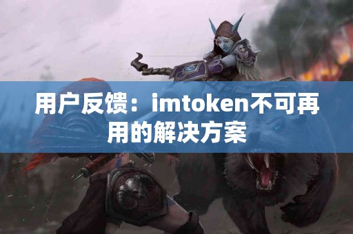 用户反馈：imtoken不可再用的解决方案