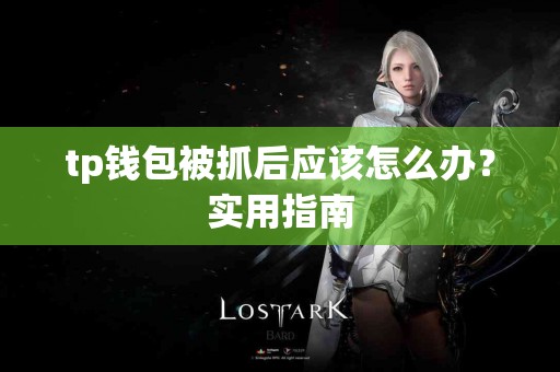 tp钱包被抓后应该怎么办？实用指南