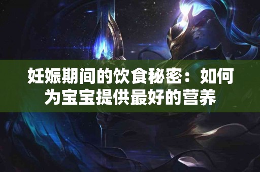 妊娠期间的饮食秘密：如何为宝宝提供最好的营养