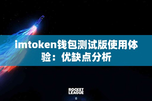 imtoken钱包测试版使用体验：优缺点分析