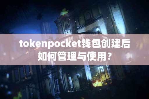 tokenpocket钱包创建后如何管理与使用？