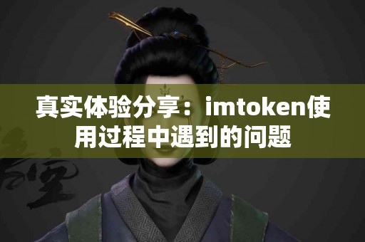 真实体验分享：imtoken使用过程中遇到的问题