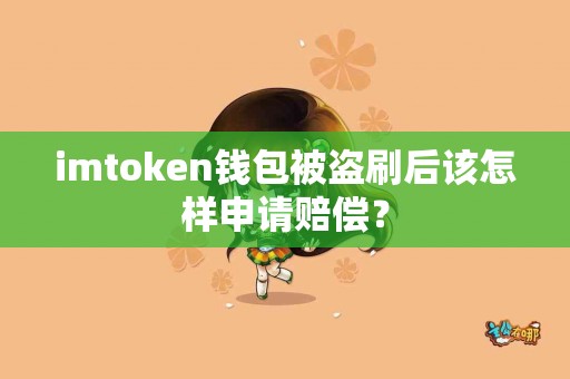 imtoken钱包被盗刷后该怎样申请赔偿？