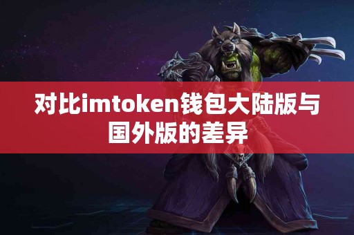 对比imtoken钱包大陆版与国外版的差异