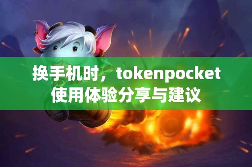 换手机时，tokenpocket使用体验分享与建议