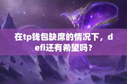 在tp钱包缺席的情况下，defi还有希望吗？