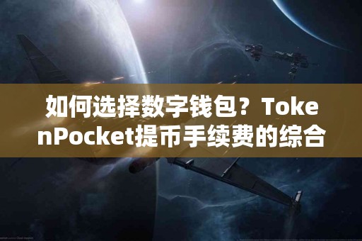 如何选择数字钱包？TokenPocket提币手续费的综合评估
