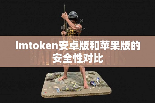imtoken安卓版和苹果版的安全性对比