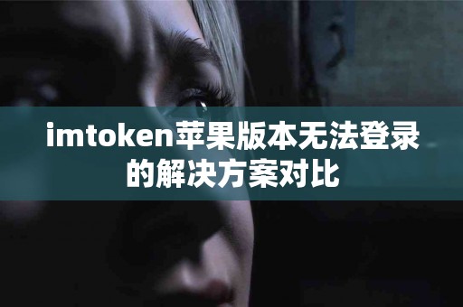 imtoken苹果版本无法登录的解决方案对比