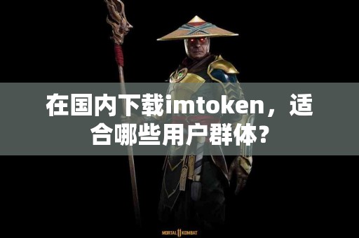 在国内下载imtoken，适合哪些用户群体？