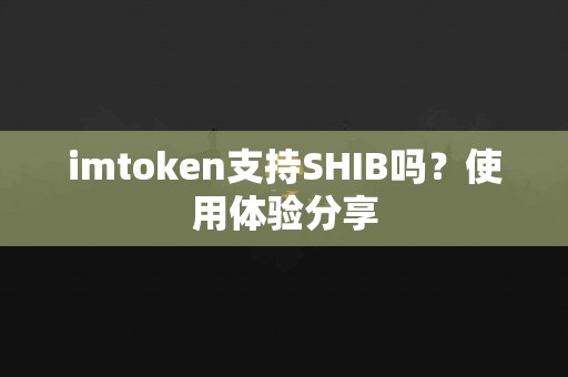 imtoken支持SHIB吗？使用体验分享