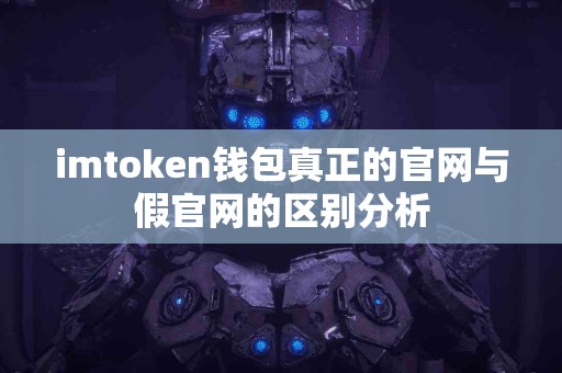 imtoken钱包真正的官网与假官网的区别分析