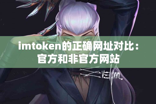 imtoken的正确网址对比：官方和非官方网站