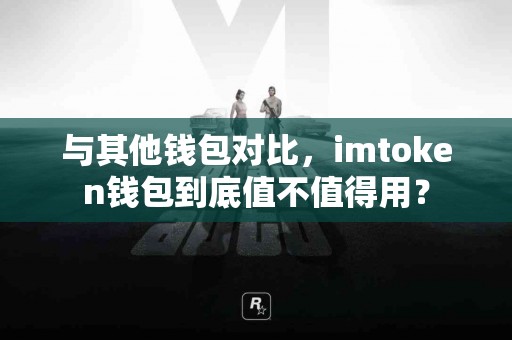 与其他钱包对比，imtoken钱包到底值不值得用？