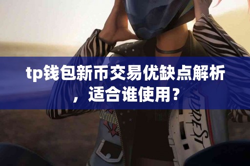 tp钱包新币交易优缺点解析，适合谁使用？