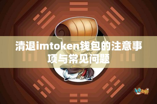 清退imtoken钱包的注意事项与常见问题
