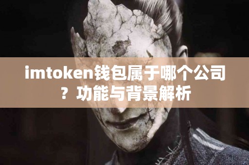 imtoken钱包属于哪个公司？功能与背景解析