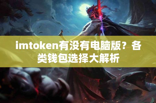 imtoken有没有电脑版？各类钱包选择大解析