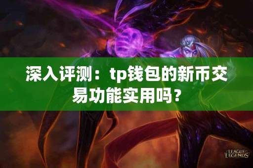 深入评测：tp钱包的新币交易功能实用吗？