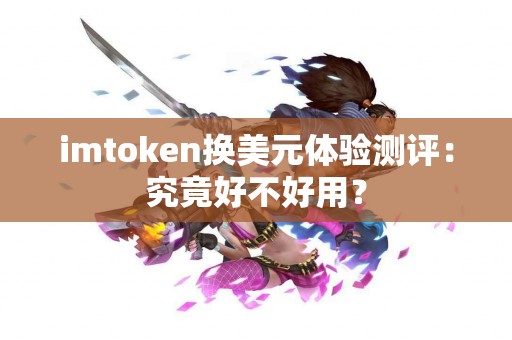 imtoken换美元体验测评：究竟好不好用？