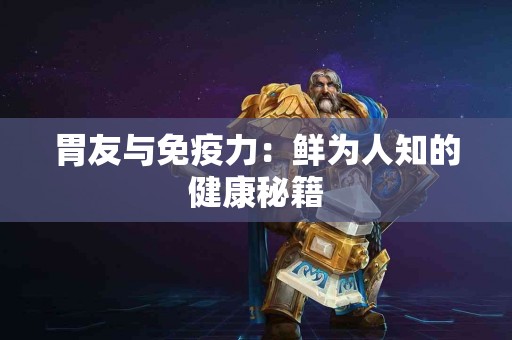胃友与免疫力：鲜为人知的健康秘籍